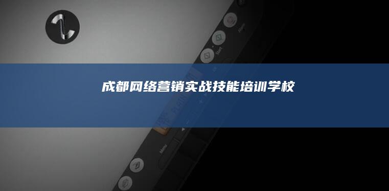 成都网络营销实战技能培训学校